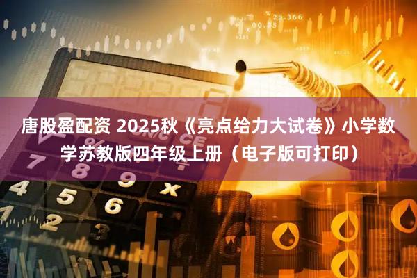 唐股盈配资 2025秋《亮点给力大试卷》小学数学苏教版四年级上册（电子版可打印）