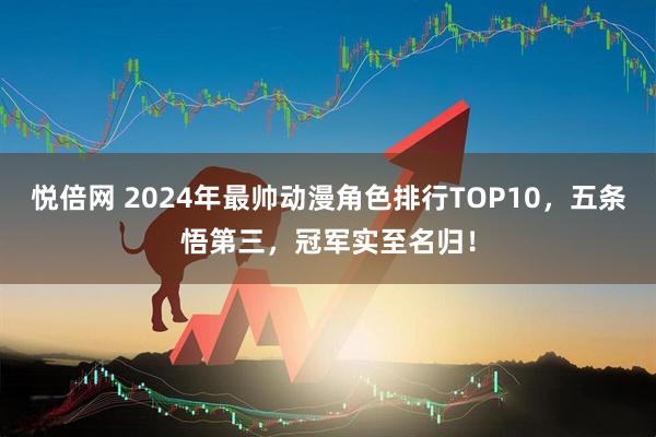 悦倍网 2024年最帅动漫角色排行TOP10，五条悟第三，冠军实至名归！