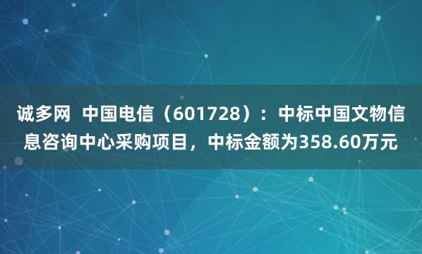 诚多网  中国电信（601728）：中标中国文物信息咨询中心采购项目，中标金额为358.60万元