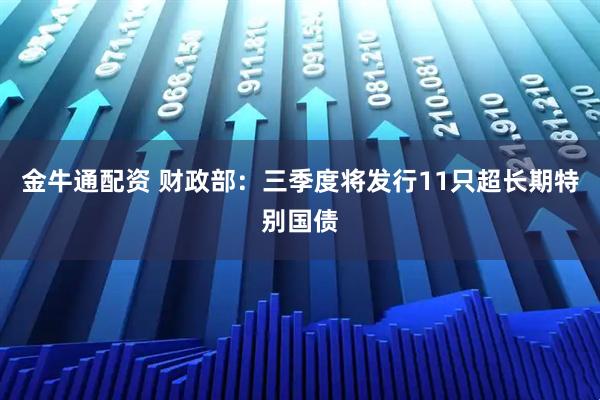 金牛通配资 财政部：三季度将发行11只超长期特别国债