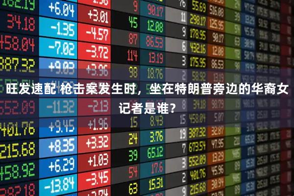旺发速配 枪击案发生时，坐在特朗普旁边的华裔女记者是谁？